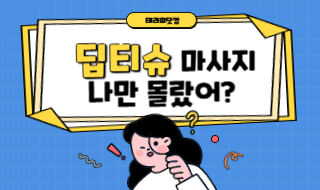 딥티슈 마사지 깊은 곳까지 시원하게! 나만 몰랐던 딥한 이야기